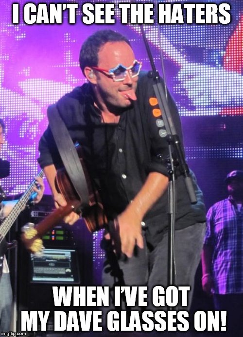DAVE CAN'T SEE NO HATERS | I CAN’T SEE THE HATERS; WHEN I’VE GOT MY DAVE GLASSES ON! | image tagged in dmb,dave matthews,dave matthews band,can't see the haters,crazy dave | made w/ Imgflip meme maker