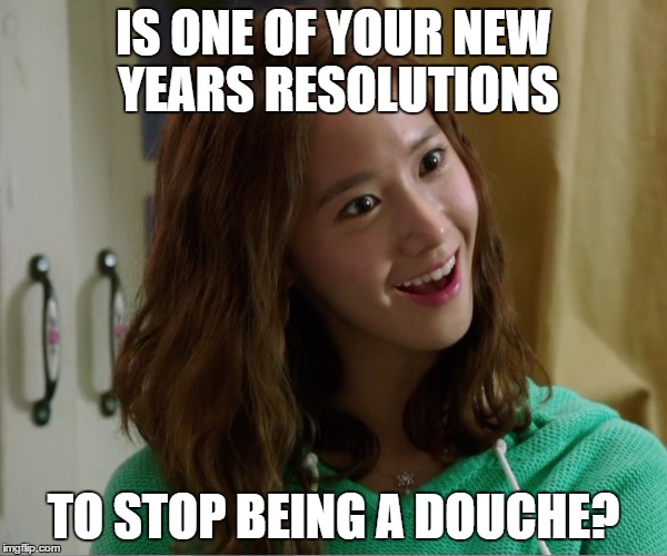 Yoo Don't Say | IS ONE OF YOUR NEW YEARS RESOLUTIONS; TO STOP BEING A DOUCHE? | image tagged in yoo don't say,new years,douche | made w/ Imgflip meme maker