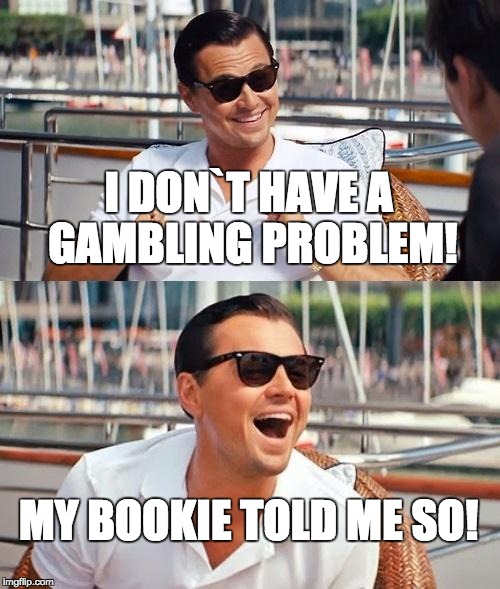 Leonardo Dicaprio Wolf Of Wall Street | I DON`T HAVE A GAMBLING PROBLEM! MY BOOKIE TOLD ME SO! | image tagged in memes,leonardo dicaprio wolf of wall street | made w/ Imgflip meme maker