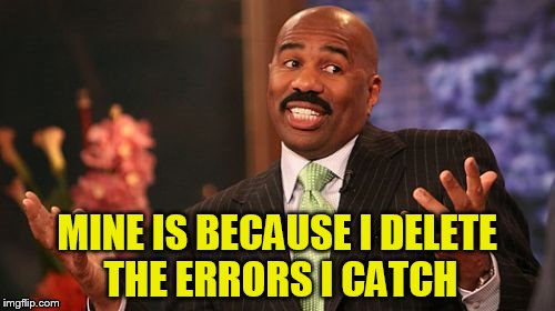 Steve Harvey Meme | MINE IS BECAUSE I DELETE THE ERRORS I CATCH | image tagged in memes,steve harvey | made w/ Imgflip meme maker