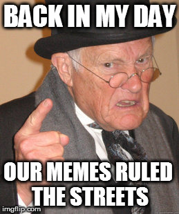 scene then | BACK IN MY DAY; OUR MEMES RULED THE STREETS | image tagged in memes,back in my day | made w/ Imgflip meme maker
