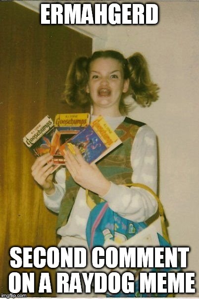 ERMAHGERD SECOND COMMENT ON A RAYDOG MEME | made w/ Imgflip meme maker