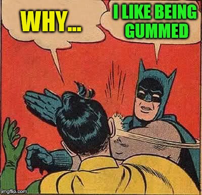 Batman Slapping Robin Meme | WHY... I LIKE BEING GUMMED | image tagged in memes,batman slapping robin | made w/ Imgflip meme maker