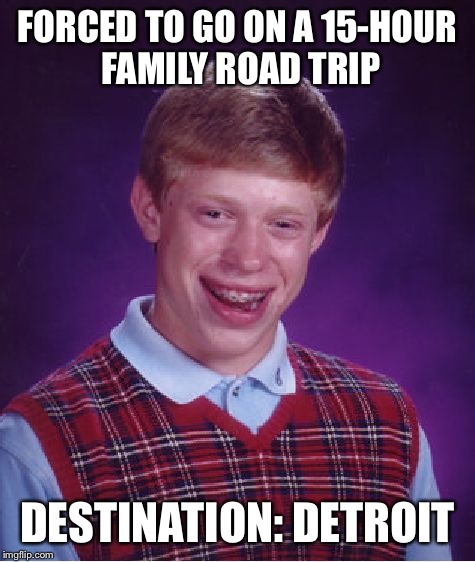 Bad Luck Brian Meme | FORCED TO GO ON A 15-HOUR FAMILY ROAD TRIP; DESTINATION: DETROIT | image tagged in memes,bad luck brian | made w/ Imgflip meme maker