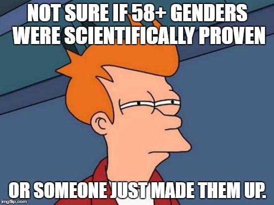 Futurama Fry | NOT SURE IF 58+ GENDERS WERE SCIENTIFICALLY PROVEN; OR SOMEONE JUST MADE THEM UP. | image tagged in memes,futurama fry | made w/ Imgflip meme maker