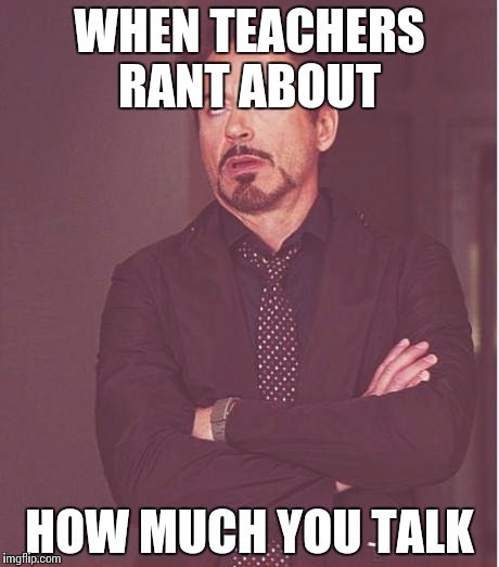 Face You Make Robert Downey Jr Meme | WHEN TEACHERS RANT ABOUT; HOW MUCH YOU TALK | image tagged in memes,face you make robert downey jr | made w/ Imgflip meme maker
