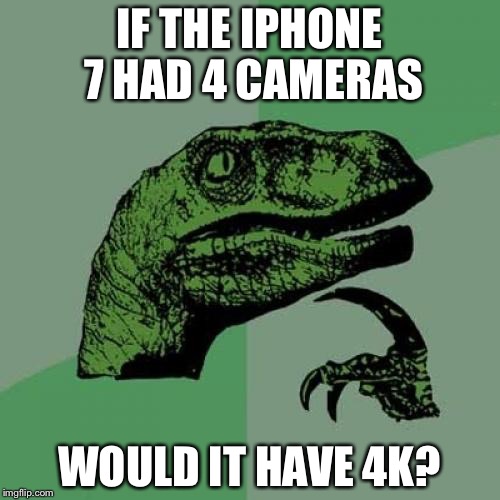 Philosoraptor Meme | IF THE IPHONE 7 HAD 4 CAMERAS; WOULD IT HAVE 4K? | image tagged in memes,philosoraptor | made w/ Imgflip meme maker