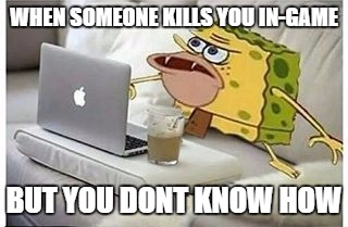 SpongeGar Computer | WHEN SOMEONE KILLS YOU IN-GAME; BUT YOU DONT KNOW HOW | image tagged in spongegar computer | made w/ Imgflip meme maker