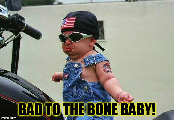 BAD TO THE BONE BABY! | made w/ Imgflip meme maker