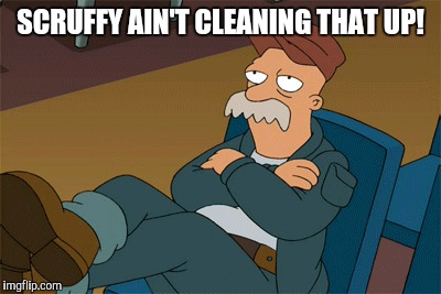 SCRUFFY AIN'T CLEANING THAT UP! | made w/ Imgflip meme maker