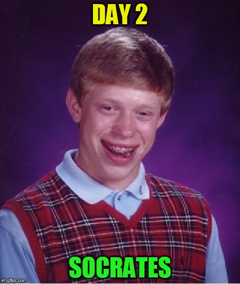 Bad Luck Brian Meme | DAY 2 SOCRATES | image tagged in memes,bad luck brian | made w/ Imgflip meme maker