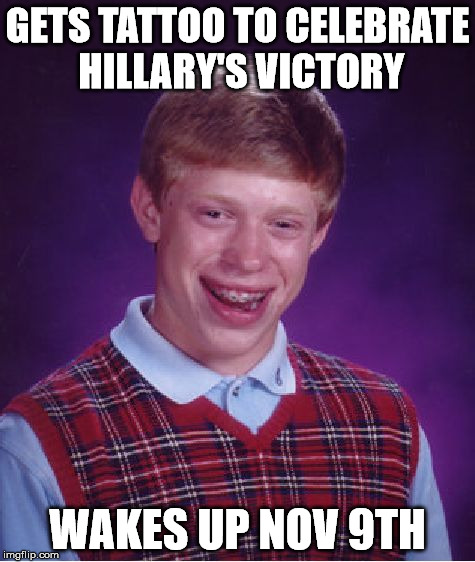 Bad Luck Brian Meme | GETS TATTOO TO CELEBRATE HILLARY'S VICTORY WAKES UP NOV 9TH | image tagged in memes,bad luck brian | made w/ Imgflip meme maker