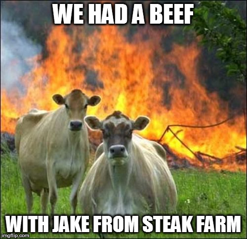 cows and effect | WE HAD A BEEF; WITH JAKE FROM STEAK FARM | image tagged in memes,evil cows | made w/ Imgflip meme maker