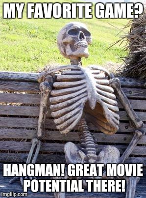 Waiting Skeleton Meme | MY FAVORITE GAME? HANGMAN! GREAT MOVIE POTENTIAL THERE! | image tagged in memes,waiting skeleton | made w/ Imgflip meme maker