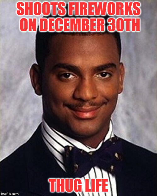 My Neighbors are doing this right now. | SHOOTS FIREWORKS ON DECEMBER 30TH; THUG LIFE | image tagged in carlton banks thug life | made w/ Imgflip meme maker