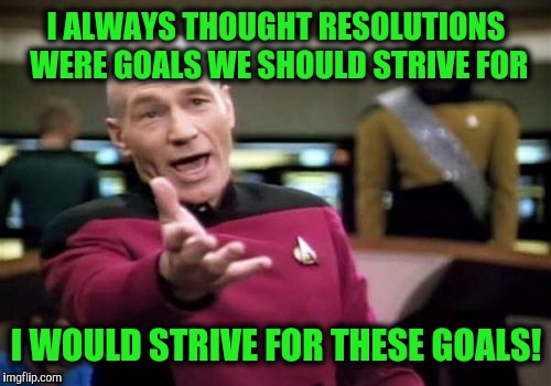 Picard Wtf Meme | I ALWAYS THOUGHT RESOLUTIONS WERE GOALS WE SHOULD STRIVE FOR I WOULD STRIVE FOR THESE GOALS! | image tagged in memes,picard wtf | made w/ Imgflip meme maker