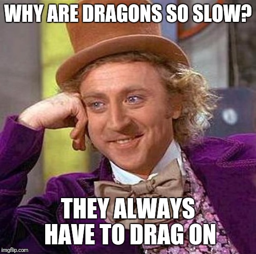 Creepy Condescending Wonka Meme | WHY ARE DRAGONS SO SLOW? THEY ALWAYS HAVE TO DRAG ON | image tagged in memes,dragon | made w/ Imgflip meme maker