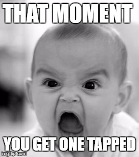 Angry Baby Meme | THAT MOMENT; YOU GET ONE TAPPED | image tagged in memes,angry baby | made w/ Imgflip meme maker