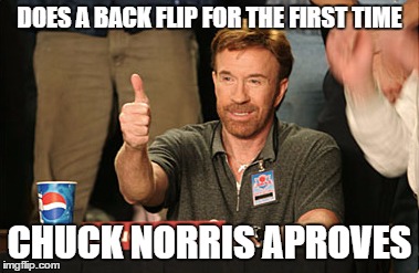 Chuck Norris Approves | DOES A BACK FLIP FOR THE FIRST TIME; CHUCK NORRIS APROVES | image tagged in memes,chuck norris approves,chuck norris | made w/ Imgflip meme maker