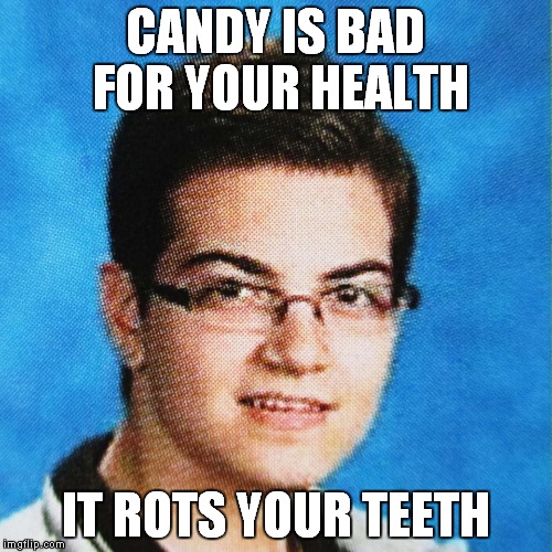 Adrian Dieleman | CANDY IS BAD FOR YOUR HEALTH; IT ROTS YOUR TEETH | image tagged in adrian dieleman | made w/ Imgflip meme maker