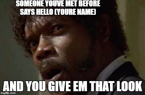 Samuel Jackson Glance Meme | SOMEONE YOUVE MET BEFORE SAYS HELLO (YOURE NAME); AND YOU GIVE EM THAT LOOK | image tagged in memes,samuel jackson glance | made w/ Imgflip meme maker