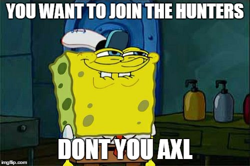 Don't You Squidward | YOU WANT TO JOIN THE HUNTERS; DONT YOU AXL | image tagged in memes,dont you squidward | made w/ Imgflip meme maker