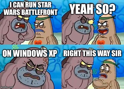 How Tough Are You Meme | YEAH SO? I CAN RUN STAR WARS BATTLEFRONT; ON WINDOWS XP; RIGHT THIS WAY SIR | image tagged in memes,how tough are you | made w/ Imgflip meme maker