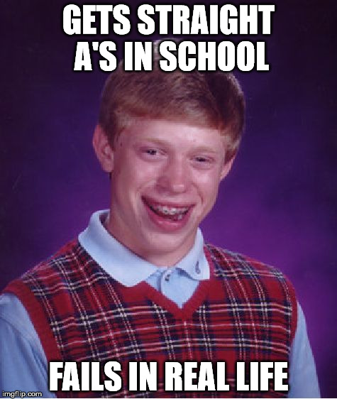 Bad Luck Brian Meme | GETS STRAIGHT A'S IN SCHOOL; FAILS IN REAL LIFE | image tagged in memes,bad luck brian | made w/ Imgflip meme maker