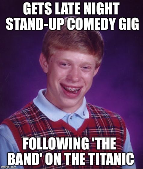 Bad Luck Brian Meme | GETS LATE NIGHT STAND-UP COMEDY GIG; FOLLOWING 'THE BAND' ON THE TITANIC | image tagged in memes,bad luck brian | made w/ Imgflip meme maker