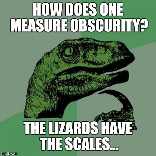 Philosoraptor Meme | HOW DOES ONE MEASURE OBSCURITY? THE LIZARDS HAVE THE SCALES... | image tagged in memes,philosoraptor | made w/ Imgflip meme maker