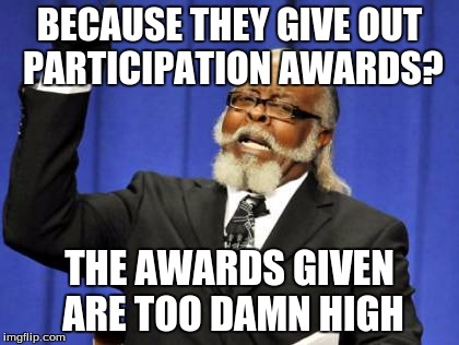 Too Damn High Meme | BECAUSE THEY GIVE OUT PARTICIPATION AWARDS? THE AWARDS GIVEN ARE TOO DAMN HIGH | image tagged in memes,too damn high | made w/ Imgflip meme maker