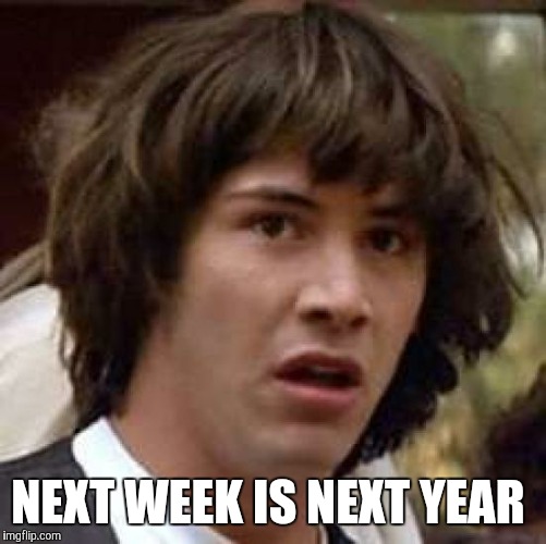 Conspiracy Keanu Meme | NEXT WEEK IS NEXT YEAR | image tagged in memes,conspiracy keanu | made w/ Imgflip meme maker