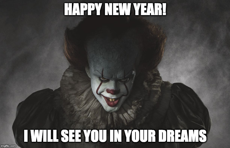 happy new year | HAPPY NEW YEAR! I WILL SEE YOU IN YOUR DREAMS | image tagged in happy new year,pennywise,creepy clown | made w/ Imgflip meme maker