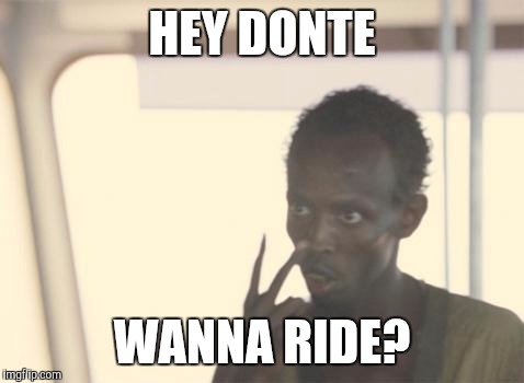 I'm The Captain Now | HEY DONTE; WANNA RIDE? | image tagged in memes,i'm the captain now | made w/ Imgflip meme maker