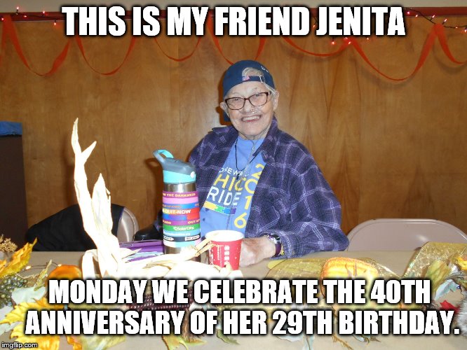 THIS IS MY FRIEND JENITA; MONDAY WE CELEBRATE THE 40TH ANNIVERSARY OF HER 29TH BIRTHDAY. | image tagged in jenita's birthday | made w/ Imgflip meme maker