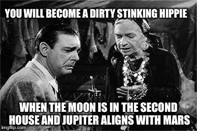 Lon Chaney Jr. | YOU WILL BECOME A DIRTY STINKING HIPPIE WHEN THE MOON IS IN THE SECOND HOUSE AND JUPITER ALIGNS WITH MARS | image tagged in lon chaney jr | made w/ Imgflip meme maker