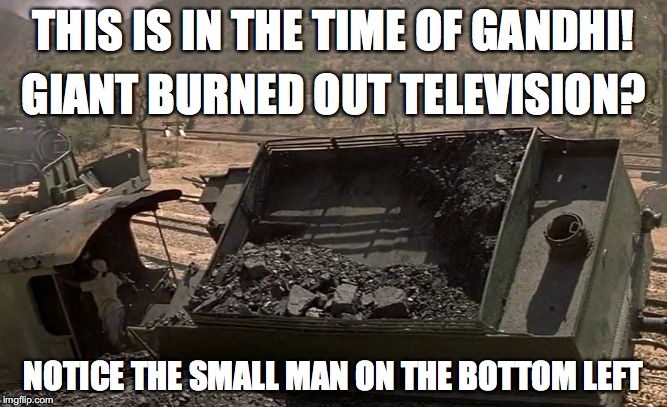 THIS IS IN THE TIME OF GANDHI! GIANT BURNED OUT TELEVISION? NOTICE THE SMALL MAN ON THE BOTTOM LEFT | image tagged in giant tv on gandhi movie | made w/ Imgflip meme maker