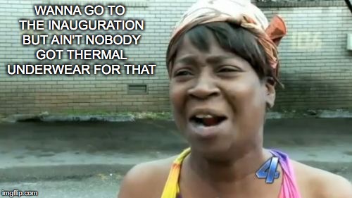 Ain't Nobody Got Time For That Meme | WANNA GO TO THE INAUGURATION BUT AIN'T NOBODY GOT THERMAL UNDERWEAR FOR THAT | image tagged in memes,aint nobody got time for that | made w/ Imgflip meme maker