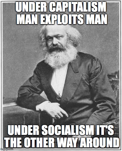 UNDER CAPITALISM MAN EXPLOITS MAN UNDER SOCIALISM IT'S THE OTHER WAY AROUND | made w/ Imgflip meme maker