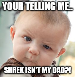 Skeptical Baby | YOUR TELLING ME.. SHREK ISN'T MY DAD?! | image tagged in memes,skeptical baby | made w/ Imgflip meme maker