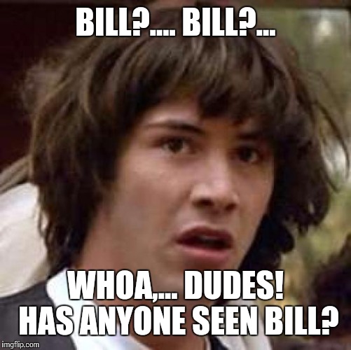 Mr. Preston is gonna kill me! | BILL?.... BILL?... WHOA,... DUDES! HAS ANYONE SEEN BILL? | image tagged in memes,wheres bill,bill and ted,socrates | made w/ Imgflip meme maker