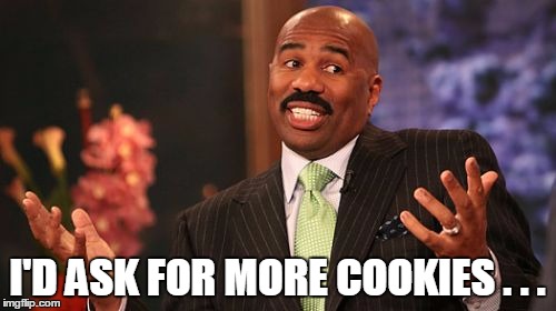 I'D ASK FOR MORE COOKIES . . . | image tagged in memes,steve harvey | made w/ Imgflip meme maker