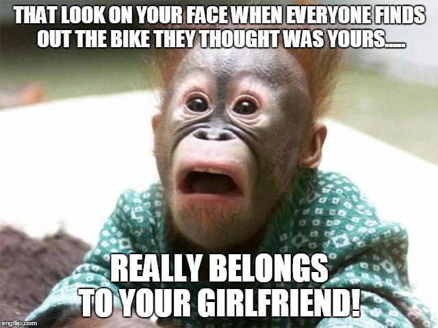 Girlfriends bike | THAT LOOK ON YOUR FACE WHEN EVERYONE FINDS OUT THE BIKE THEY THOUGHT WAS YOURS..... REALLY BELONGS TO YOUR GIRLFRIEND! | image tagged in bike,girlfriend,surprise | made w/ Imgflip meme maker