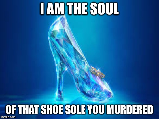 I AM THE SOUL OF THAT SHOE SOLE YOU MURDERED | made w/ Imgflip meme maker