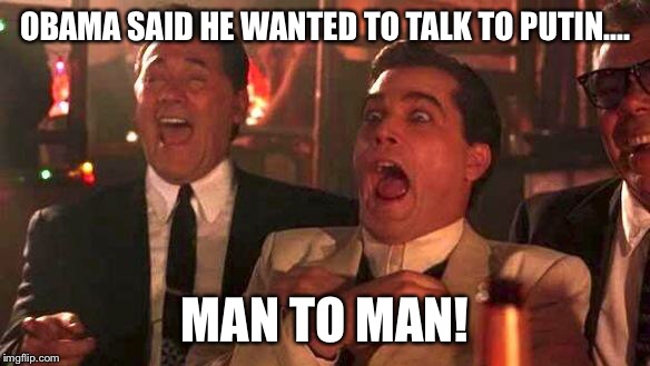 GOODFELLAS LAUGHING SCENE, HENRY HILL | OBAMA SAID HE WANTED TO TALK TO PUTIN.... MAN TO MAN! | image tagged in goodfellas laughing scene henry hill | made w/ Imgflip meme maker