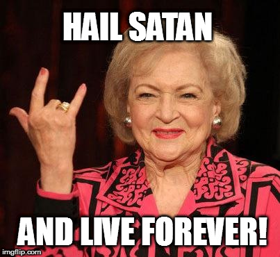 Why Betty White Is Still Alive | HAIL SATAN; AND LIVE FOREVER! | image tagged in betty white,meme,funny,hail,satan | made w/ Imgflip meme maker