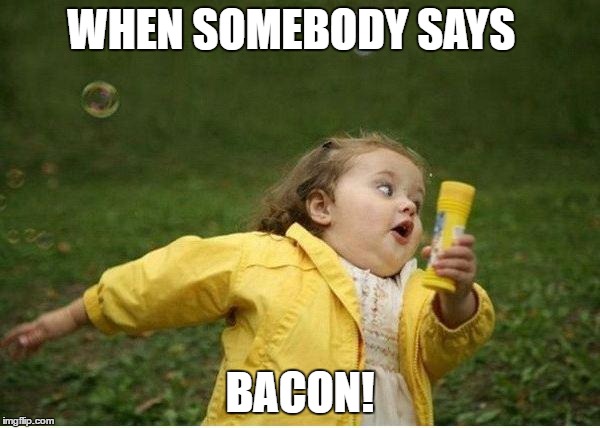 Chubby Bubbles Girl Meme | WHEN SOMEBODY SAYS; BACON! | image tagged in memes,chubby bubbles girl | made w/ Imgflip meme maker