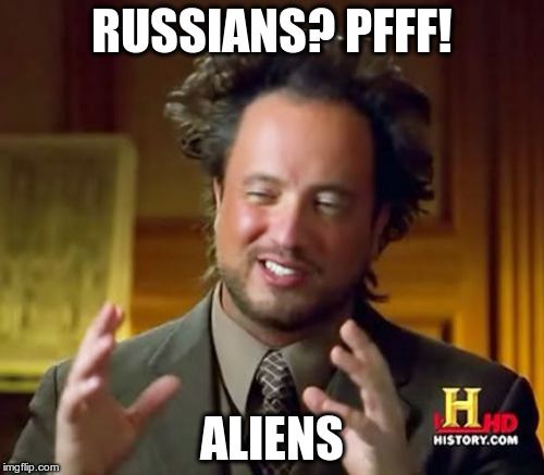 Or maybe...it was George Bush's fault... | RUSSIANS? PFFF! ALIENS | image tagged in memes,ancient aliens | made w/ Imgflip meme maker