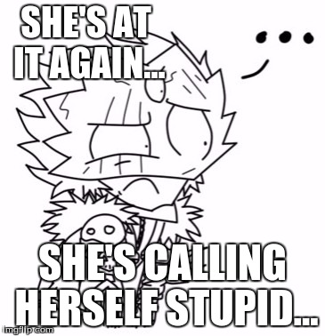 SHE'S AT IT AGAIN... SHE'S CALLING HERSELF STUPID... | made w/ Imgflip meme maker