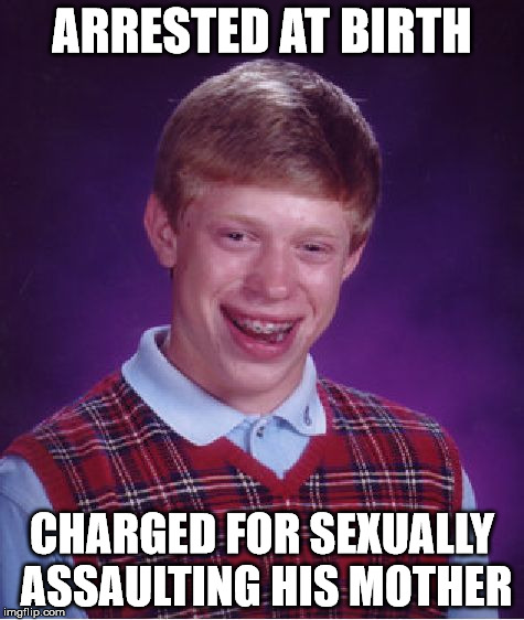 Bad Luck Brian Meme | ARRESTED AT BIRTH CHARGED FOR SEXUALLY ASSAULTING HIS MOTHER | image tagged in memes,bad luck brian | made w/ Imgflip meme maker